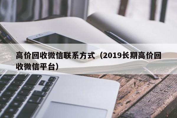 高价回收微信联系方式（2019长期高价回收微信平台）