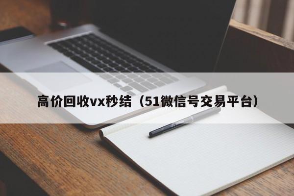 高价回收vx秒结（51微信号交易平台）