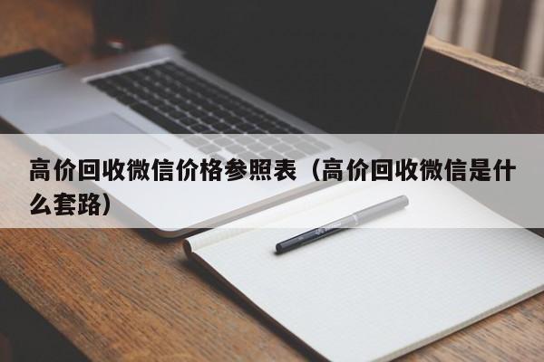 高价回收微信价格参照表（高价回收微信是什么套路）