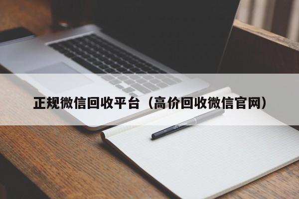 正规微信回收平台（高价回收微信官网）