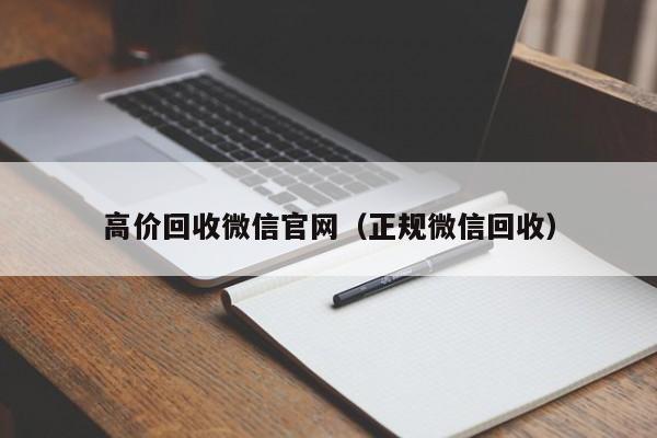 高价回收微信官网（正规微信回收）