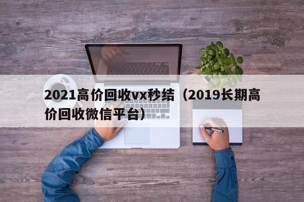 2021高价回收vx秒结（2019长期高价回收微信平台）