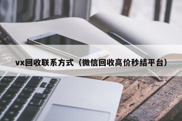 vx回收联系方式（微信回收高价秒结平台）