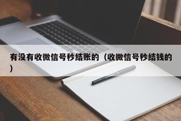 有没有收微信号秒结账的（收微信号秒结钱的）