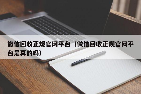 微信回收正规官网平台（微信回收正规官网平台是真的吗）