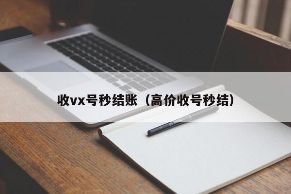 收vx号秒结账（高价收号秒结）