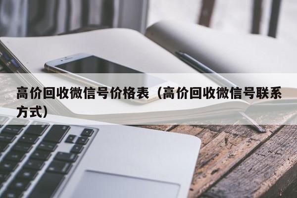 高价回收微信号价格表（高价回收微信号联系方式）