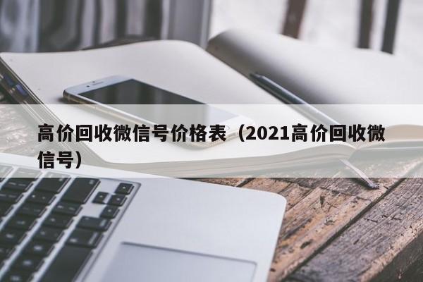 高价回收微信号价格表（2021高价回收微信号）