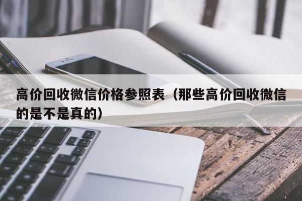 高价回收微信价格参照表（那些高价回收微信的是不是真的）