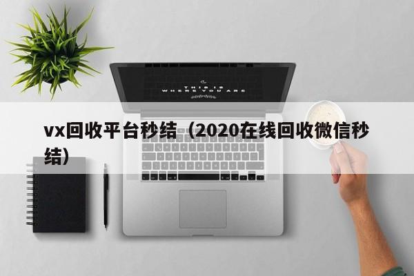 vx回收平台秒结（2020在线回收微信秒结）