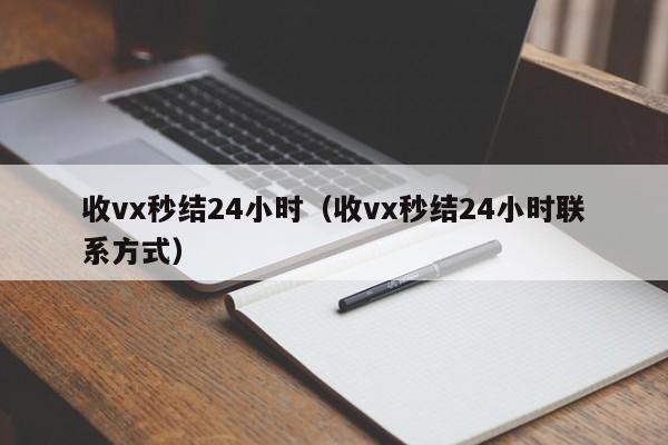 收vx秒结24小时（收vx秒结24小时联系方式）