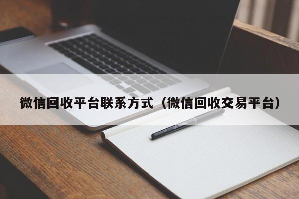 微信回收平台联系方式（微信回收交易平台）