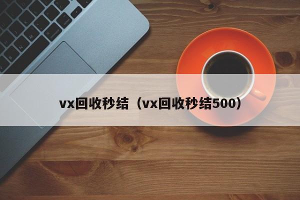 vx回收秒结（vx回收秒结500）