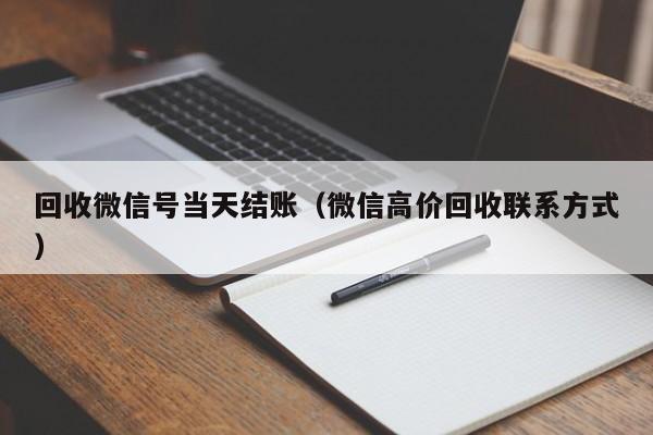 回收微信号当天结账（微信高价回收联系方式）