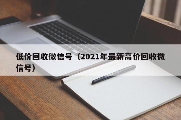 低价回收微信号（2021年最新高价回收微信号）