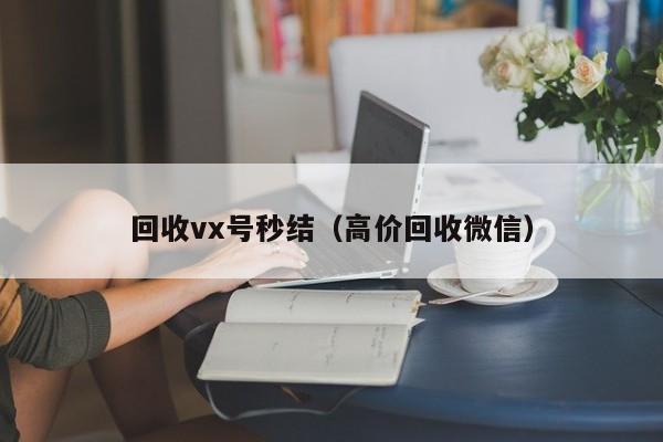 回收vx号秒结（高价回收微信）