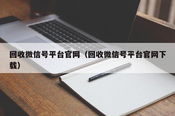 回收微信号平台官网（回收微信号平台官网下载）