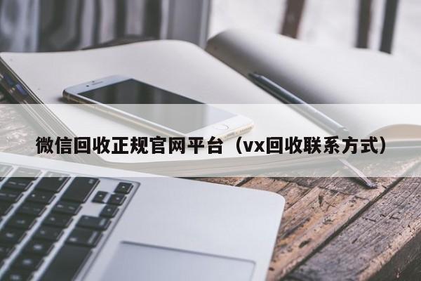 微信回收正规官网平台（vx回收联系方式）