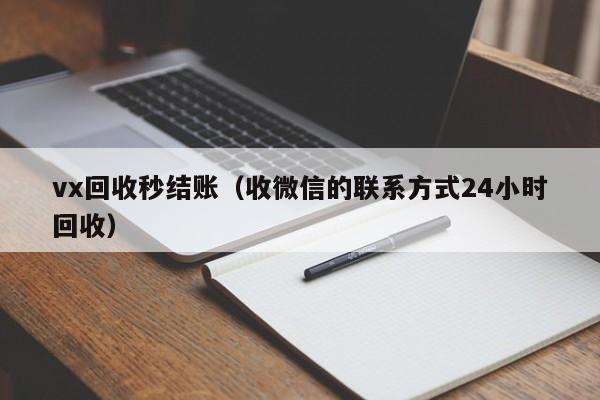 vx回收秒结账（收微信的联系方式24小时回收）