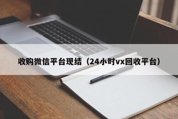 收购微信平台现结（24小时vx回收平台）