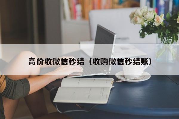 高价收微信秒结（收购微信秒结账）