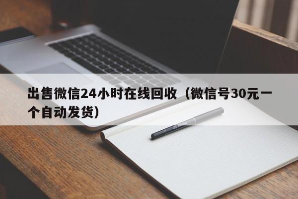 出售微信24小时在线回收（微信号30元一个自动发货）