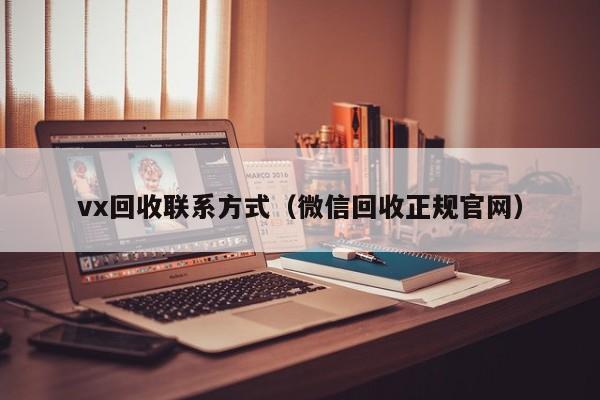 vx回收联系方式（微信回收正规官网）