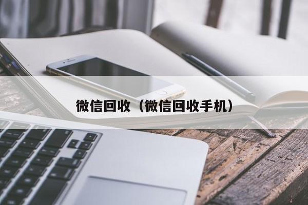 微信回收（微信回收手机）