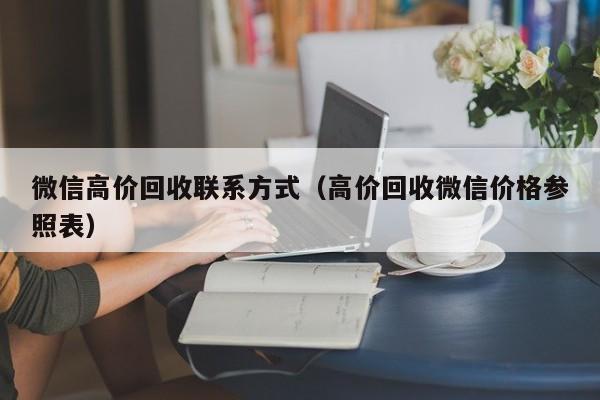 微信高价回收联系方式（高价回收微信价格参照表）