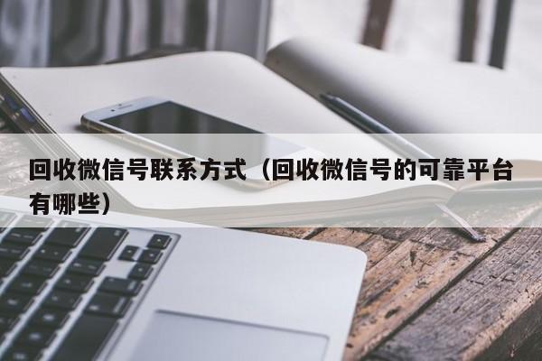 回收微信号联系方式（回收微信号的可靠平台有哪些）