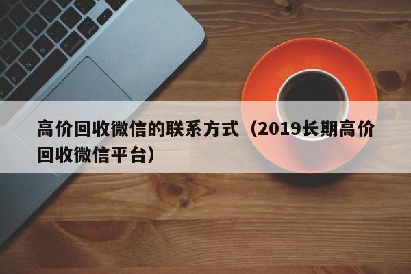 高价回收微信的联系方式（2019长期高价回收微信平台）