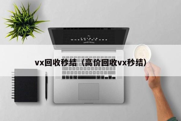 vx回收秒结（高价回收vx秒结）