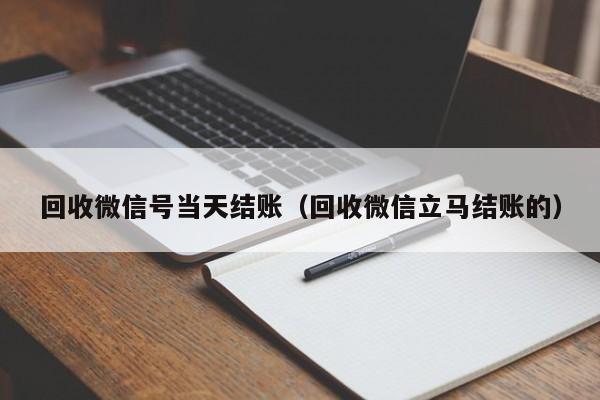 回收微信号当天结账（回收微信立马结账的）