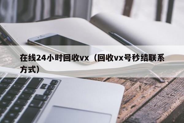 在线24小时回收vx（回收vx号秒结联系方式）