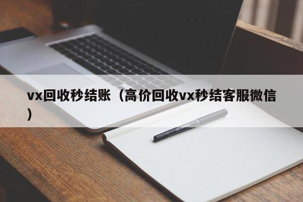 vx回收秒结账（高价回收vx秒结客服微信）