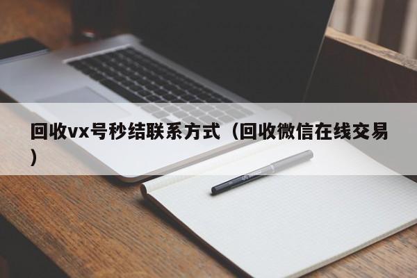 回收vx号秒结联系方式（回收微信在线交易）